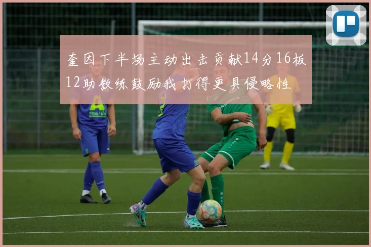 奎因下半场主动出击贡献14分16板12助教练鼓励我打得更具侵略性