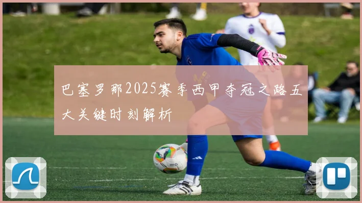 巴塞罗那2025赛季西甲夺冠之路五大关键时刻解析