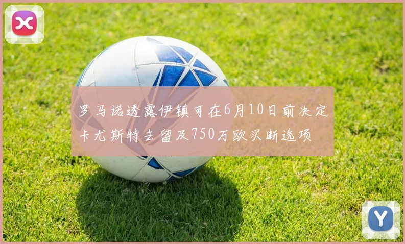 罗马诺透露伊镇可在6月10日前决定卡尤斯特去留及750万欧买断选项
