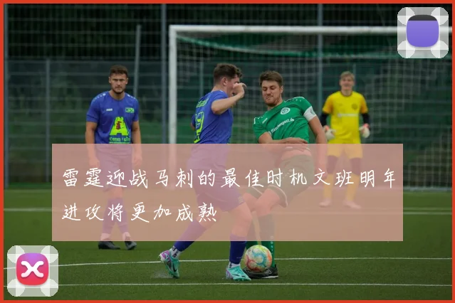 雷霆迎战马刺的最佳时机文班明年进攻将更加成熟